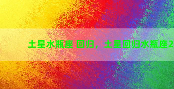 土星水瓶座 回归，土星回归水瓶座2021年